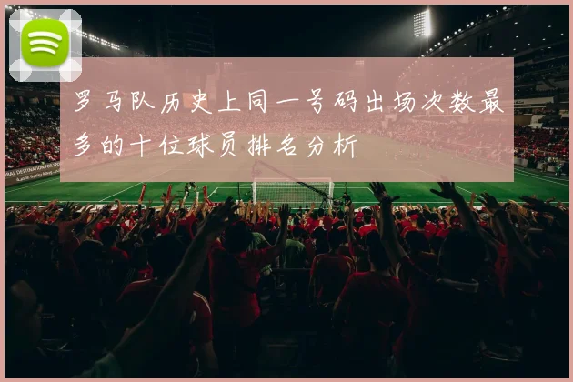 罗马队历史上同一号码出场次数最多的十位球员排名分析