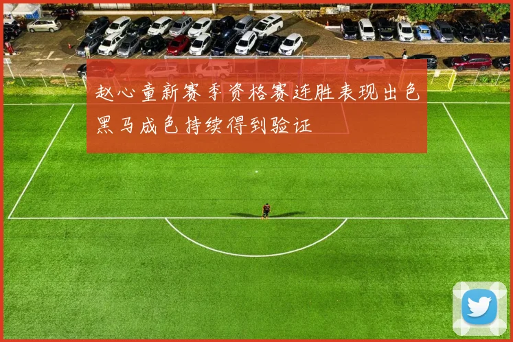 赵心童新赛季资格赛连胜表现出色黑马成色持续得到验证